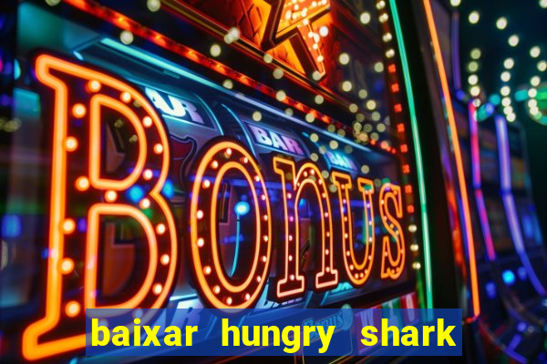 baixar hungry shark evolution dinheiro infinito